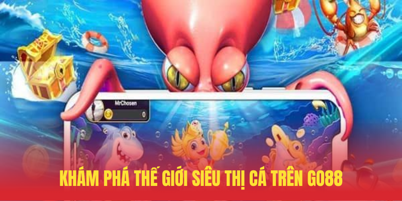 Kham Pha The Gioi Sieu Thi Ca Tren GO88